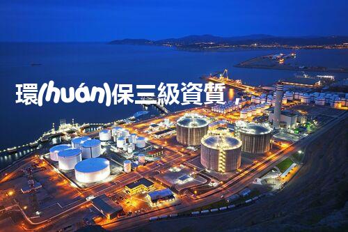 環(huán)保三級資質，解鎖綠色工程大門！